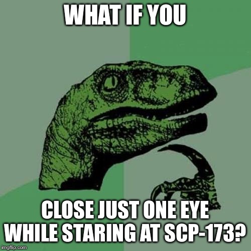 Philosoraptor | WHAT IF YOU; CLOSE JUST ONE EYE WHILE STARING AT SCP-173? | image tagged in memes,philosoraptor | made w/ Imgflip meme maker