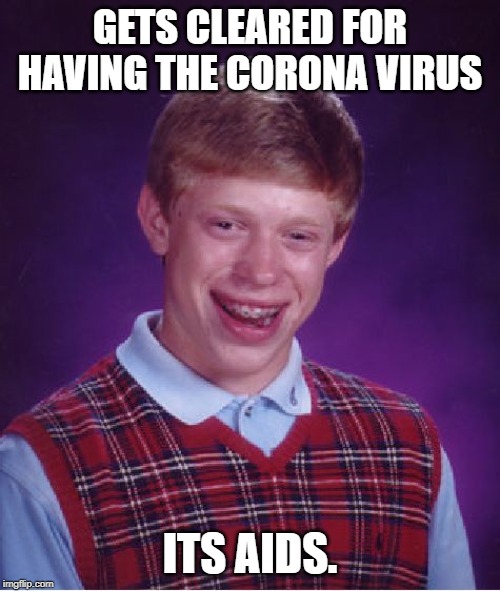 Bad Luck Brian Meme | GETS CLEARED FOR HAVING THE CORONA VIRUS; ITS AIDS. | image tagged in memes,bad luck brian | made w/ Imgflip meme maker