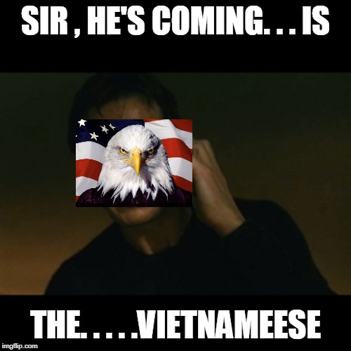 Shinderu | SIR , HE'S COMING. . . IS; THE. . . . .VIETNAMEESE | image tagged in memes,liam neeson taken,vietnam | made w/ Imgflip meme maker