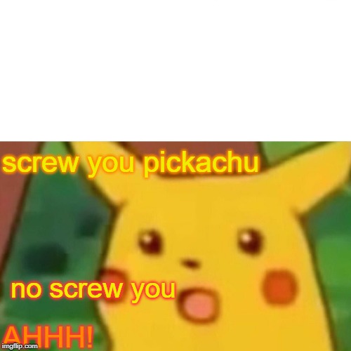 Surprised Pikachu | screw you pickachu; no screw you; AHHH! | image tagged in memes,surprised pikachu | made w/ Imgflip meme maker