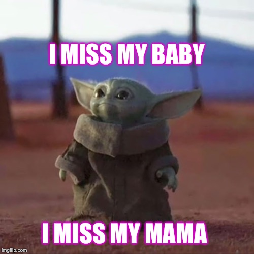 Baby Yoda | I MISS MY BABY; I MISS MY MAMA | image tagged in baby yoda | made w/ Imgflip meme maker