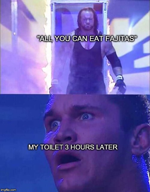 Oh the humanity! | "ALL YOU CAN EAT FAJITAS"; MY TOILET 3 HOURS LATER | image tagged in randy orton undertaker | made w/ Imgflip meme maker