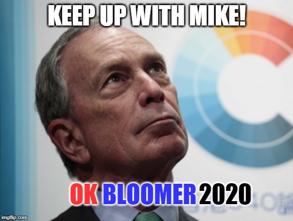 BloombergSucks | KEEP UP WITH MIKE! OK; BLOOMER; 2020 | image tagged in bloombergsucks | made w/ Imgflip meme maker