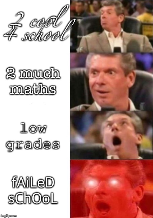 Mr. McMahon reaction | 2 cool 4 school; 2 much maths; low grades; fAiLeD sChOoL | image tagged in mr mcmahon reaction | made w/ Imgflip meme maker