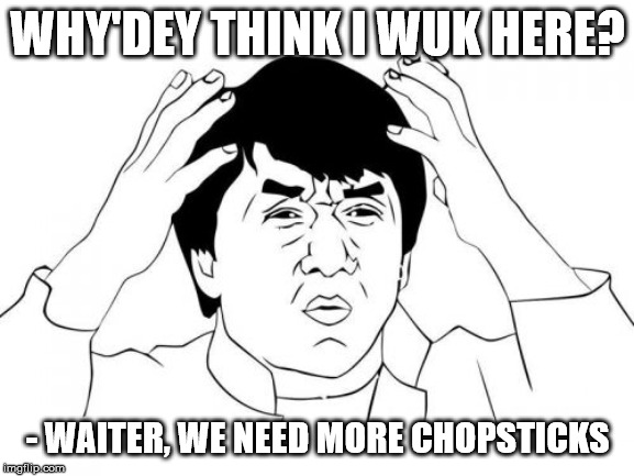 Jackie Chan WTF | WHY'DEY THINK I WUK HERE? - WAITER, WE NEED MORE CHOPSTICKS | image tagged in memes,jackie chan wtf | made w/ Imgflip meme maker