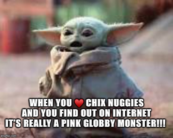 Surprised baby yoda | WHEN YOU ♥️ CHIX NUGGIES AND YOU FIND OUT ON INTERNET IT’S REALLY A PINK GLOBBY MONSTER!!! | image tagged in surprised baby yoda | made w/ Imgflip meme maker