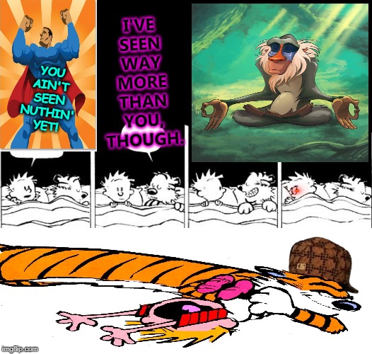 Bubble Burster Rebooted Calvin and Hobbes | I'VE SEEN WAY MORE THAN YOU, THOUGH. YOU AIN'T SEEN NUTHIN' YET! | image tagged in bubble burster rebooted calvin and hobbes | made w/ Imgflip meme maker