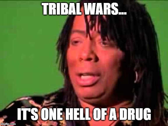 Rick James | TRIBAL WARS... IT'S ONE HELL OF A DRUG | image tagged in rick james | made w/ Imgflip meme maker