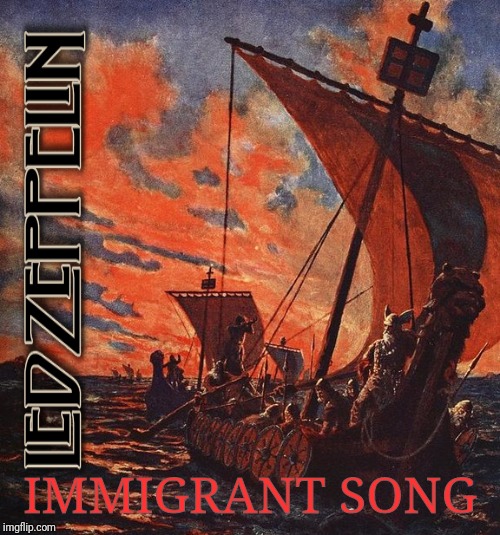 IMMIGRANT SONG | image tagged in led zeppelin,rock and roll,classic rock,hard rock,rock music | made w/ Imgflip meme maker