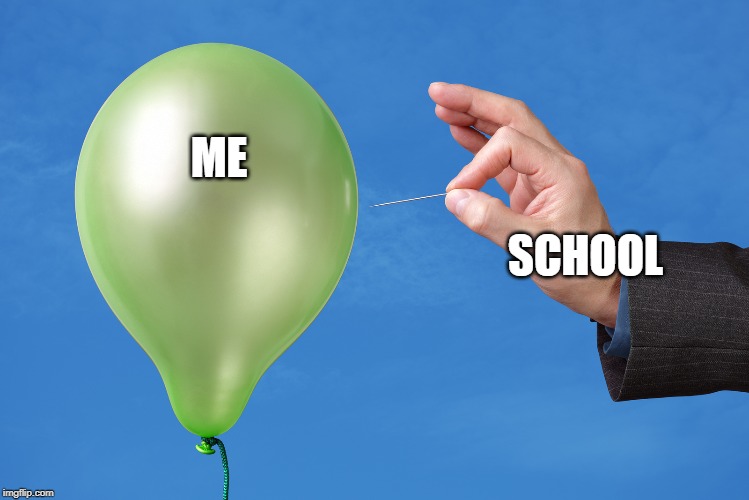 Pop Balloon | ME; SCHOOL | image tagged in pop balloon | made w/ Imgflip meme maker