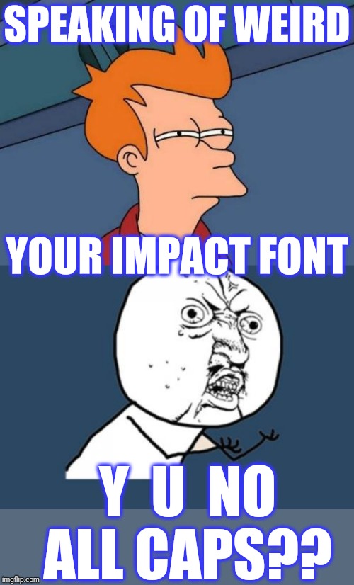 SPEAKING OF WEIRD Y  U  NO ALL CAPS?? YOUR IMPACT FONT | image tagged in memes,futurama fry,y u no | made w/ Imgflip meme maker
