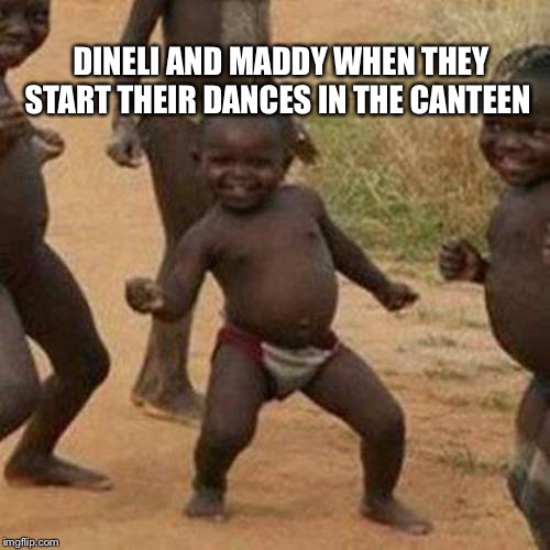 Third World Success Kid Meme | DINELI AND MADDY WHEN THEY START THEIR DANCES IN THE CANTEEN | image tagged in memes,third world success kid | made w/ Imgflip meme maker