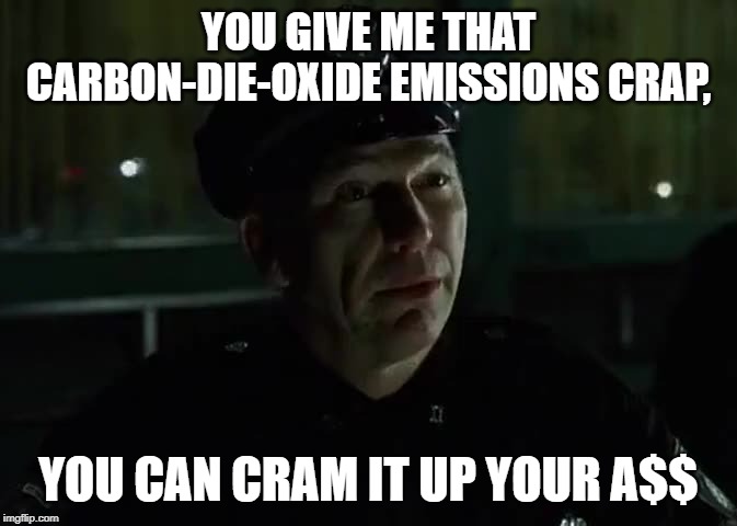 YOU GIVE ME THAT CARBON-DIE-OXIDE EMISSIONS CRAP, YOU CAN CRAM IT UP YOUR A$$ | made w/ Imgflip meme maker