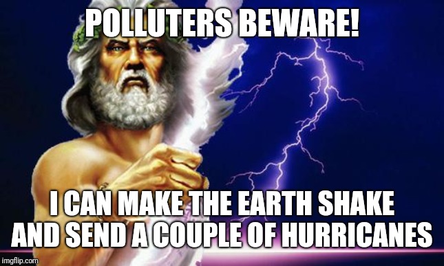 Zeus is Back! | POLLUTERS BEWARE! I CAN MAKE THE EARTH SHAKE AND SEND A COUPLE OF HURRICANES | image tagged in climate change | made w/ Imgflip meme maker