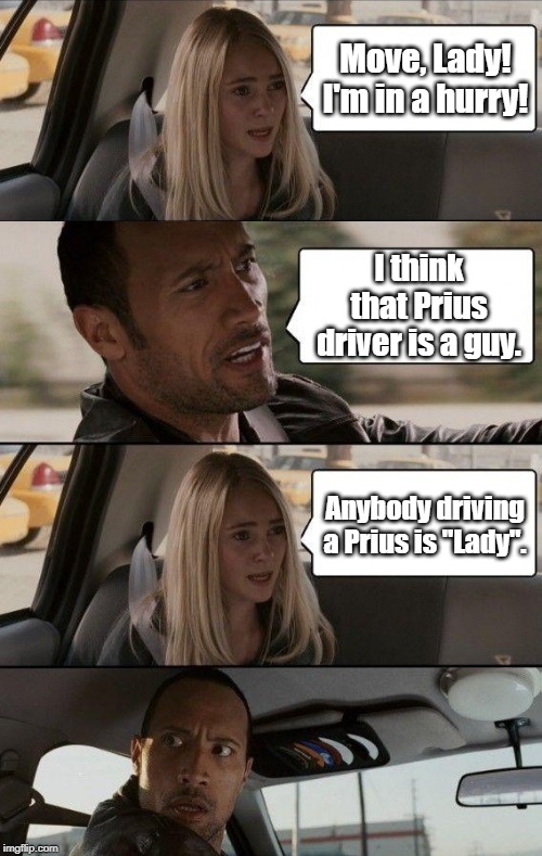 Change MY mind. | Move, Lady! I'm in a hurry! I think that Prius driver is a guy. Anybody driving a Prius is "Lady". | image tagged in prius,smug | made w/ Imgflip meme maker