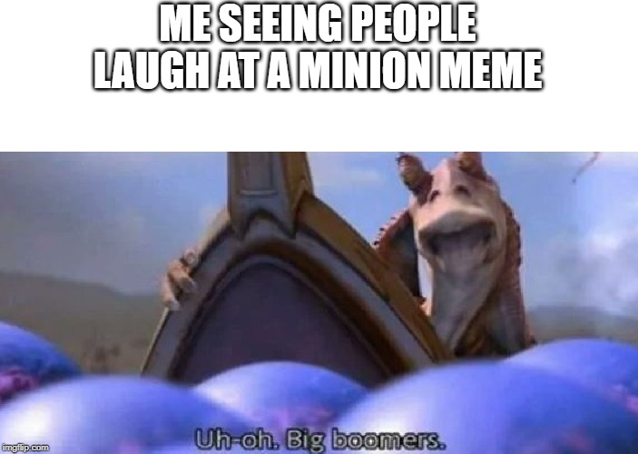 ME SEEING PEOPLE LAUGH AT A MINION MEME | image tagged in uh oh,boomer,memes,minions | made w/ Imgflip meme maker