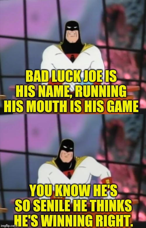 FAKE NEWS WITH SPACE GHOST | BAD LUCK JOE IS HIS NAME, RUNNING HIS MOUTH IS HIS GAME YOU KNOW HE'S SO SENILE HE THINKS HE'S WINNING RIGHT. | image tagged in fake news with space ghost | made w/ Imgflip meme maker