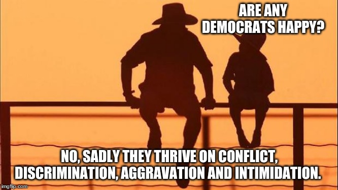 Cowboy wisdom, explaining democrats to a child | ARE ANY DEMOCRATS HAPPY? NO, SADLY THEY THRIVE ON CONFLICT, DISCRIMINATION, AGGRAVATION AND INTIMIDATION. | image tagged in cowboy father and son,cowboy wisdom,angry people hate,haters,socialists,socialists require victims | made w/ Imgflip meme maker