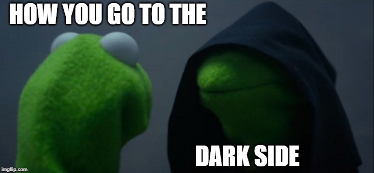 Evil Kermit | HOW YOU GO TO THE; DARK SIDE | image tagged in memes,evil kermit | made w/ Imgflip meme maker