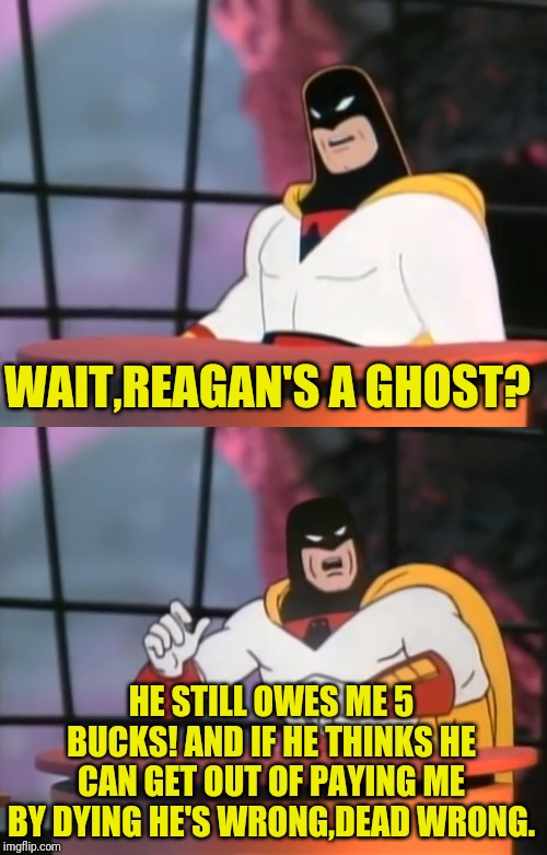 WAIT,REAGAN'S A GHOST? HE STILL OWES ME 5 BUCKS! AND IF HE THINKS HE CAN GET OUT OF PAYING ME BY DYING HE'S WRONG,DEAD WRONG. | made w/ Imgflip meme maker