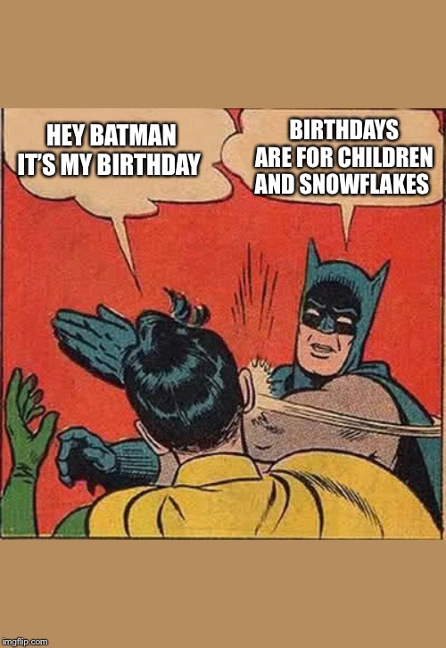 Batman Slapping Robin Meme | HEY BATMAN IT’S MY BIRTHDAY; BIRTHDAYS ARE FOR CHILDREN AND SNOWFLAKES | image tagged in memes,batman slapping robin | made w/ Imgflip meme maker