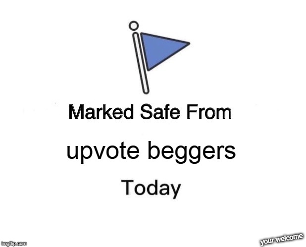 Marked Safe From Meme | upvote beggers; your welcome | image tagged in memes,marked safe from | made w/ Imgflip meme maker