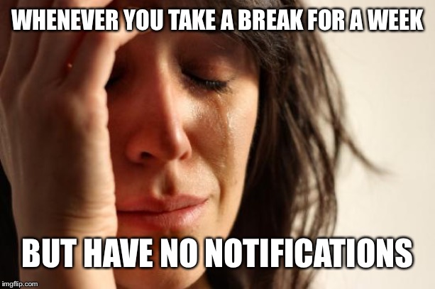 First World Problems Meme | WHENEVER YOU TAKE A BREAK FOR A WEEK; BUT HAVE NO NOTIFICATIONS | image tagged in memes,first world problems | made w/ Imgflip meme maker