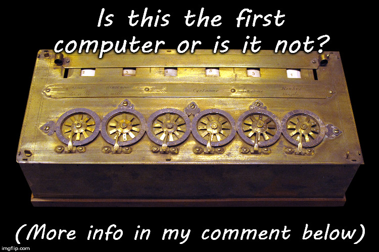Is this the first computer or is it not? (More info in my comment below) | made w/ Imgflip meme maker