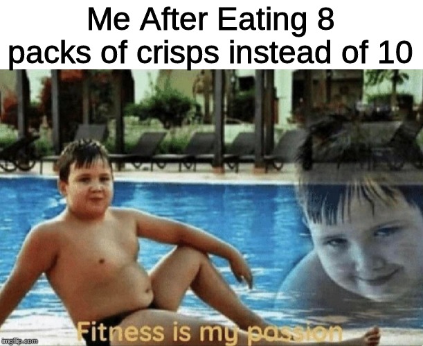 Fitness is my passion | Me After Eating 8 packs of crisps instead of 10 | image tagged in fitness is my passion | made w/ Imgflip meme maker