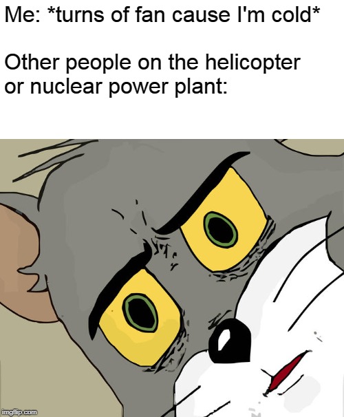 Unsettled Tom | Me: *turns of fan cause I'm cold*

         
Other people on the helicopter or nuclear power plant: | image tagged in memes,unsettled tom | made w/ Imgflip meme maker