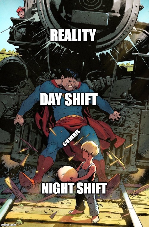Superman Stops Train | REALITY; DAY SHIFT; S/O MEMES; NIGHT SHIFT | image tagged in superman stops train | made w/ Imgflip meme maker