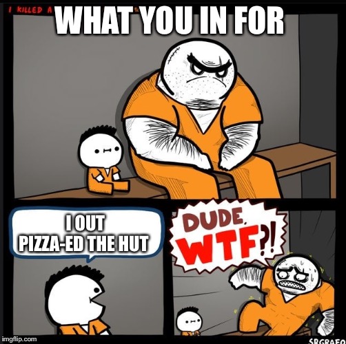 Srgrafo dude wtf | WHAT YOU IN FOR; I OUT PIZZA-ED THE HUT | image tagged in srgrafo dude wtf | made w/ Imgflip meme maker