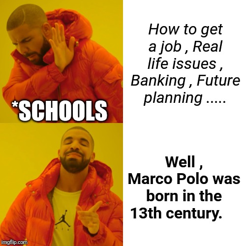 Drake Hotline Bling | How to get a job , Real life issues , Banking , Future planning ..... *SCHOOLS; Well , Marco Polo was born in the 13th century. | image tagged in memes,drake hotline bling | made w/ Imgflip meme maker
