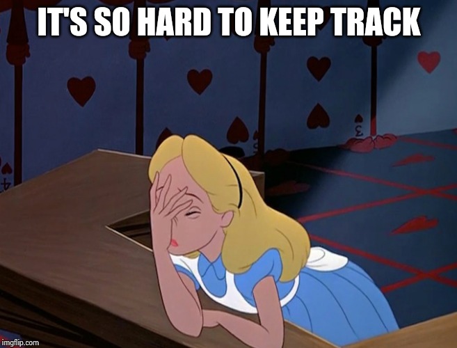 Alice in Wonderland Face Palm Facepalm | IT'S SO HARD TO KEEP TRACK | image tagged in alice in wonderland face palm facepalm | made w/ Imgflip meme maker