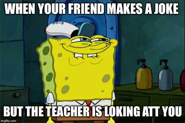 Don't You Squidward | WHEN YOUR FRIEND MAKES A JOKE; BUT THE TEACHER IS LOKING ATT YOU | image tagged in memes,dont you squidward | made w/ Imgflip meme maker
