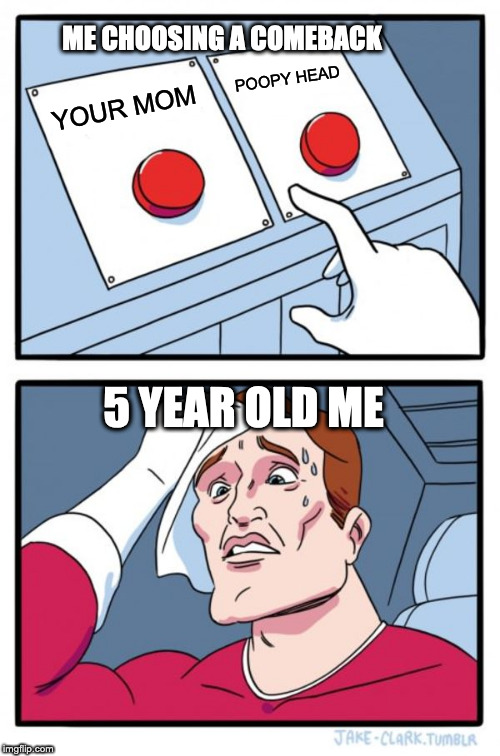 Two Buttons Meme | ME CHOOSING A COMEBACK; POOPY HEAD; YOUR MOM; 5 YEAR OLD ME | image tagged in memes,two buttons | made w/ Imgflip meme maker