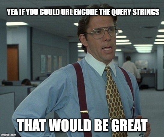 Yeah if you could  | YEA IF YOU COULD URL ENCODE THE QUERY STRINGS; THAT WOULD BE GREAT | image tagged in yeah if you could | made w/ Imgflip meme maker