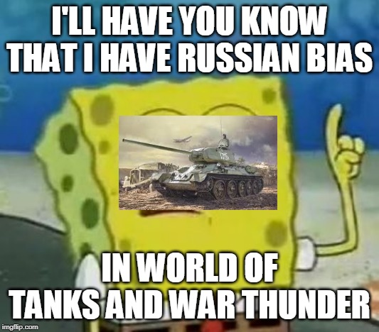 Only Tank gamers will understand | I'LL HAVE YOU KNOW THAT I HAVE RUSSIAN BIAS; IN WORLD OF TANKS AND WAR THUNDER | image tagged in memes,ill have you know spongebob | made w/ Imgflip meme maker
