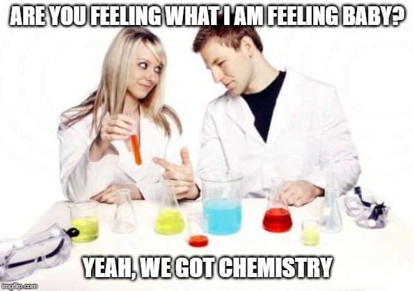 Cheesy Pick Up | ARE YOU FEELING WHAT I AM FEELING BABY? YEAH, WE GOT CHEMISTRY | image tagged in memes,pickup professor | made w/ Imgflip meme maker