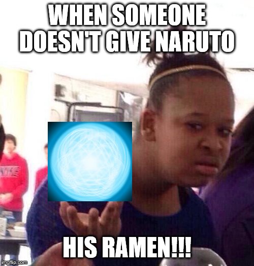 Black Girl Wat | WHEN SOMEONE DOESN'T GIVE NARUTO; HIS RAMEN!!! | image tagged in memes,black girl wat | made w/ Imgflip meme maker