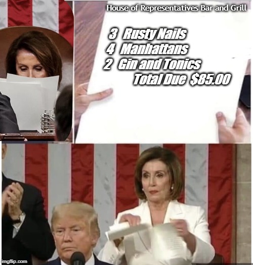 Pelosi rips up Trump state of the union | House of Representatives Bar and Grill; 3   Rusty Nails
 4   Manhattans
2   Gin and Tonics
            Total Due  $85.00 | image tagged in pelosi rips up trump state of the union | made w/ Imgflip meme maker