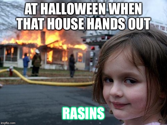Disaster Girl | AT HALLOWEEN WHEN THAT HOUSE HANDS OUT; RAISINS | image tagged in memes,disaster girl | made w/ Imgflip meme maker