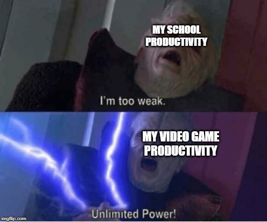 Too weak Unlimited Power | MY SCHOOL PRODUCTIVITY; MY VIDEO GAME PRODUCTIVITY | image tagged in too weak unlimited power | made w/ Imgflip meme maker