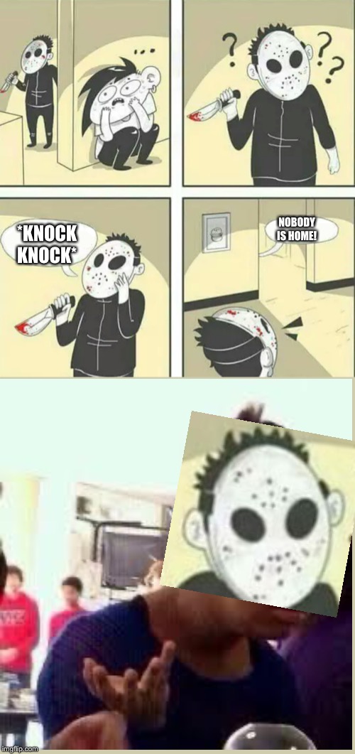 Hiding from serial killer | *KNOCK KNOCK* NOBODY IS HOME! | image tagged in hiding from serial killer | made w/ Imgflip meme maker