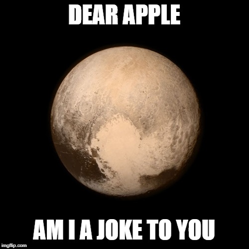 Pluto | DEAR APPLE AM I A JOKE TO YOU | image tagged in pluto | made w/ Imgflip meme maker