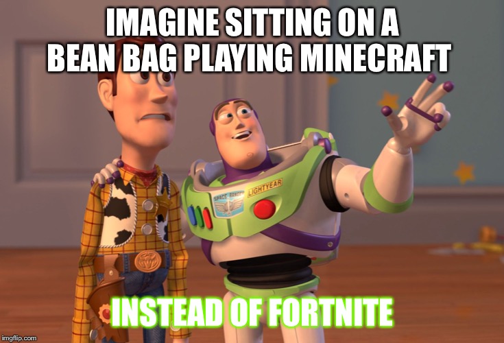 X, X Everywhere Meme | IMAGINE SITTING ON A BEAN BAG PLAYING MINECRAFT; INSTEAD OF FORTNITE | image tagged in memes,x x everywhere | made w/ Imgflip meme maker