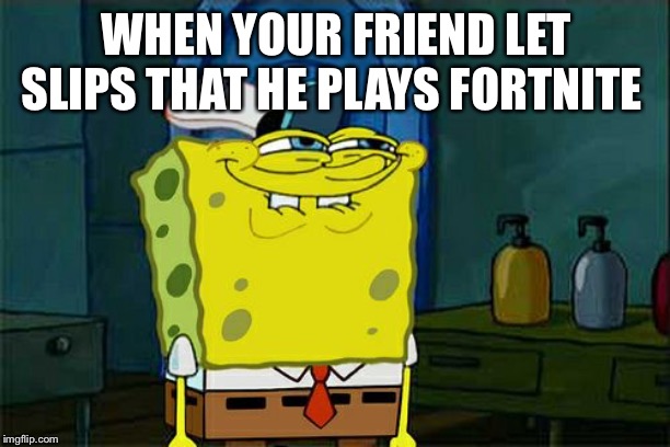 Don't You Squidward Meme | WHEN YOUR FRIEND LET SLIPS THAT HE PLAYS FORTNITE | image tagged in memes,dont you squidward | made w/ Imgflip meme maker