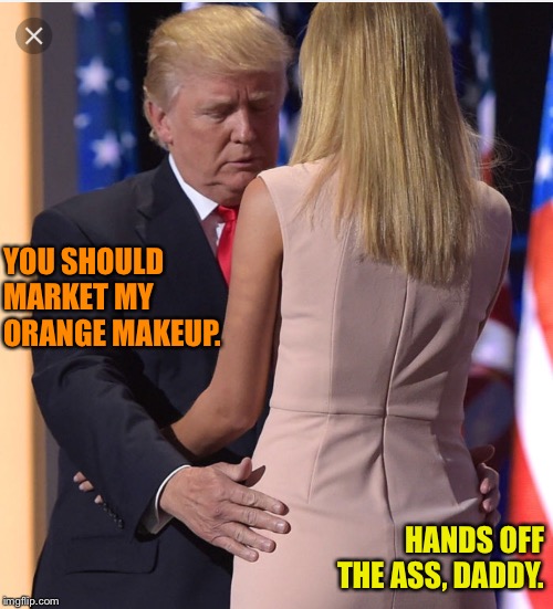 Trump & Ivanka | YOU SHOULD 
MARKET MY 
ORANGE MAKEUP. HANDS OFF THE ASS, DADDY. | image tagged in trump  ivanka | made w/ Imgflip meme maker