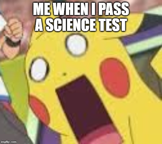 Science |  ME WHEN I PASS A SCIENCE TEST | image tagged in suprised pikachu,pikachu,science | made w/ Imgflip meme maker