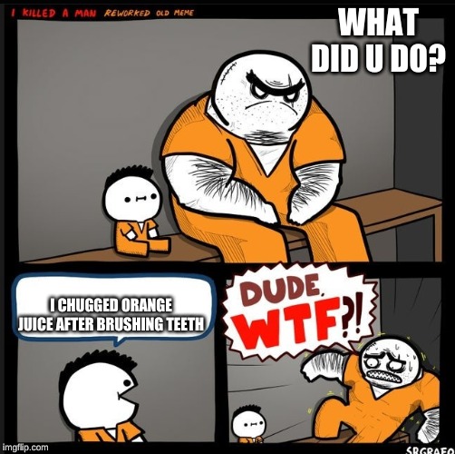 Srgrafo dude wtf | WHAT DID U DO? I CHUGGED ORANGE JUICE AFTER BRUSHING TEETH | image tagged in srgrafo dude wtf | made w/ Imgflip meme maker